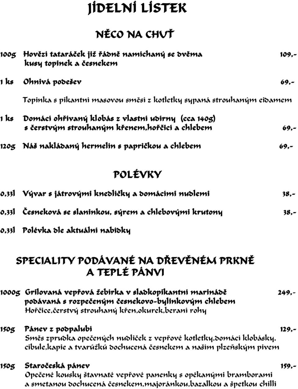 0,33l Vývar s játrovými knedlíè ky a domácími nudlemi 38,- 0,33l È esneková se slaninkou, sýrem a chlebovými krutony 38,- 0,33l Polévka dle aktuální nabídky SPECIALITY PODÁVANÉ NA DØ EVÌ NÉM PRKNÌ A