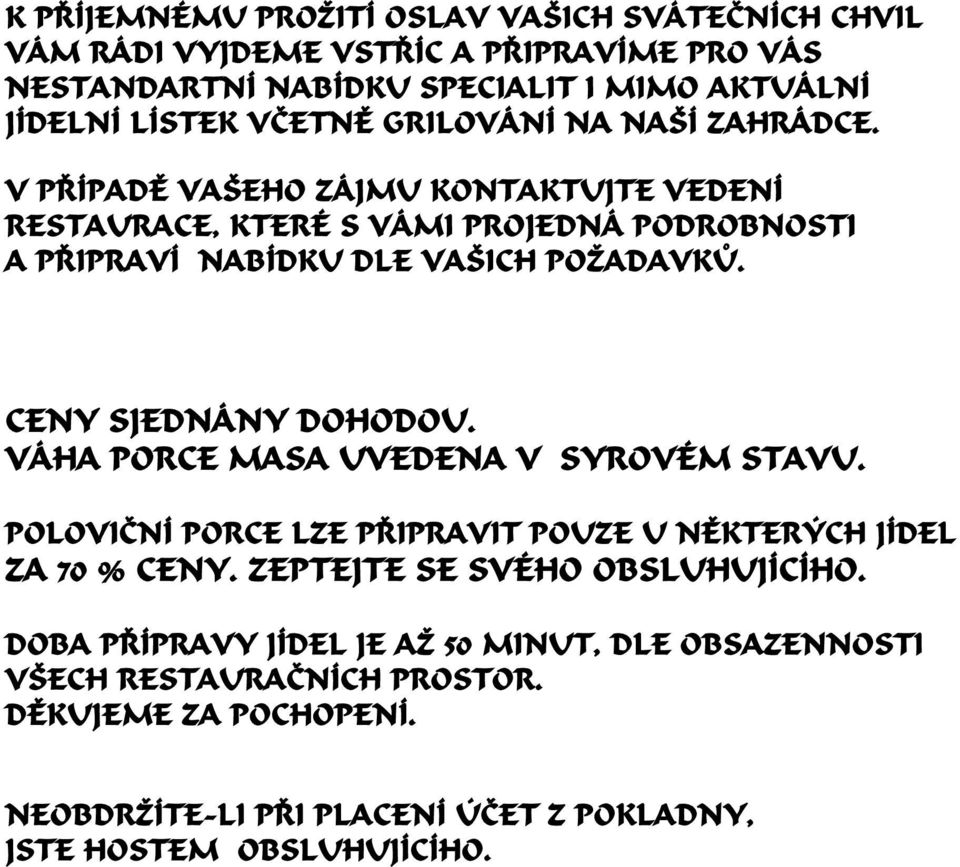 CENY SJEDNÁNY DOHODOU. VÁHA PORCE MASA UVEDENA V SYROVÉM STAVU. POLOVIÈ NÍ PORCE LZE PØ IPRAVIT POUZE U NÌ KTERÝCH JÍDEL ZA 70 % CENY. ZEPTEJTE SE SVÉHO OBSLUHUJÍCÍHO.