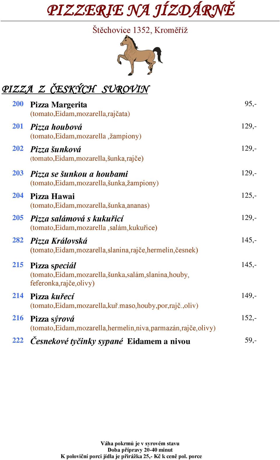 Královská (tomato,eidam,mozarella,slanina,rajče,hermelín,česnek) 215 Pizza speciál (tomato,eidam,mozarella,šunka,salám,slanina,houby, feferonka,rajče,olivy) 214 Pizza kuřecí