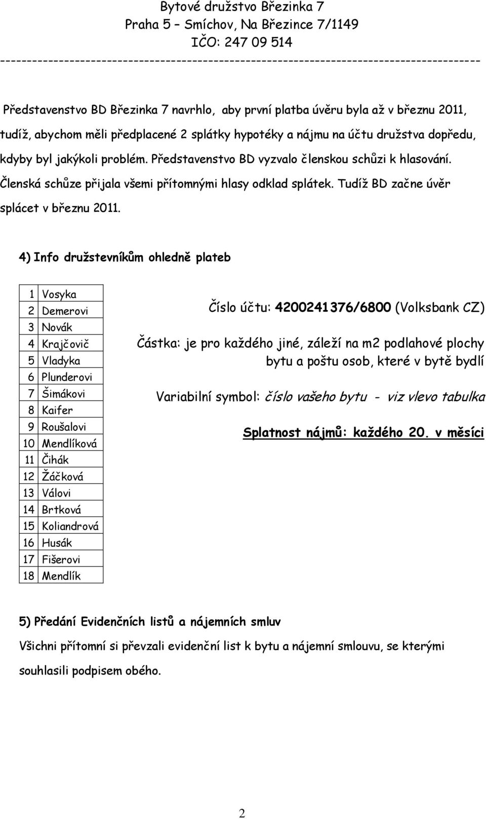 4) Info družstevníkům ohledně plateb 1 Vosyka 2 Demerovi 3 Novák 4 Krajčovič 5 Vladyka 6 Plunderovi 7 Šimákovi 8 Kaifer 9 Roušalovi 10 Mendlíková 11 Čihák 12 Ţáčková 13 Válovi 14 Brtková 15