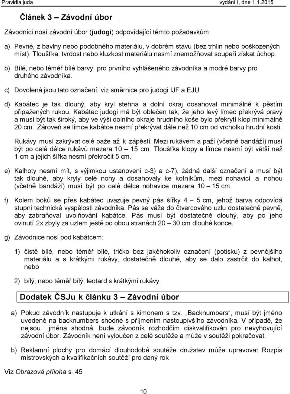 c) Dovolená jsou tato označení: viz směrnice pro judogi IJF a EJU d) Kabátec je tak dlouhý, aby kryl stehna a dolní okraj dosahoval minimálně k pěstím připažených rukou.