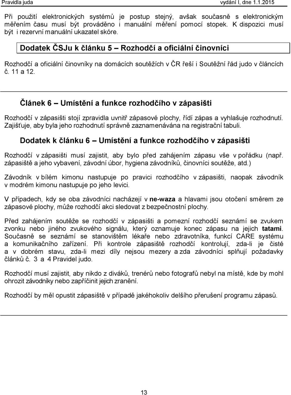 Dodatek ČSJu k článku 5 Rozhodčí a oficiální činovníci Rozhodčí a oficiální činovníky na domácích soutěžích v ČR řeší i Soutěžní řád judo v článcích č. 11 a 12.