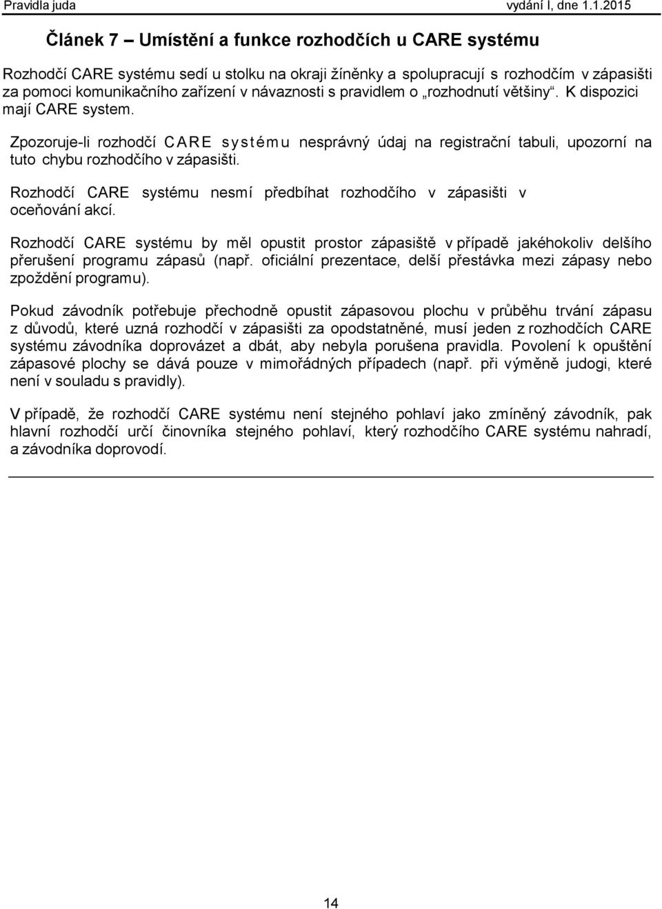 Rozhodčí CARE systému nesmí předbíhat rozhodčího v zápasišti v oceňování akcí. Rozhodčí CARE systému by měl opustit prostor zápasiště v případě jakéhokoliv delšího přerušení programu zápasů (např.