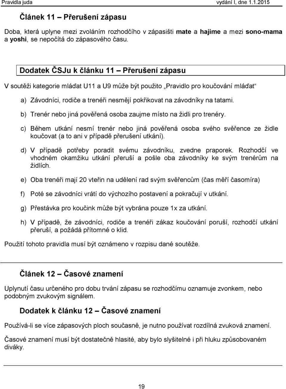 b) Trenér nebo jiná pověřená osoba zaujme místo na židli pro trenéry. c) Během utkání nesmí trenér nebo jiná pověřená osoba svého svěřence ze židle koučovat (a to ani v případě přerušení utkání).