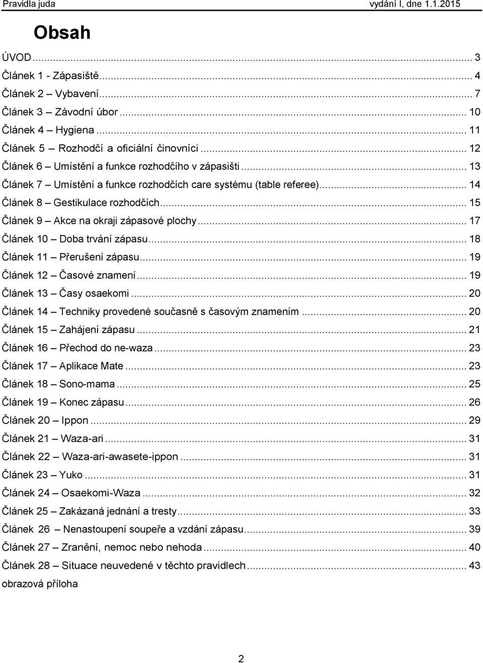 .. 15 Článek 9 Akce na okraji zápasové plochy... 17 Článek 10 Doba trvání zápasu... 18 Článek 11 Přerušení zápasu... 19 Článek 12 Časové znamení... 19 Článek 13 Časy osaekomi.