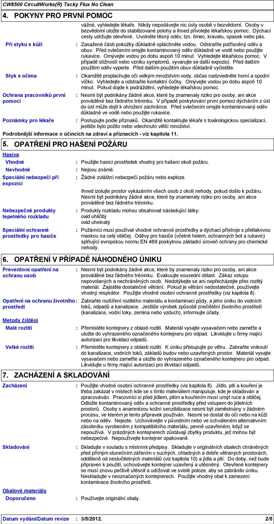 Zasažené části pokožky důkladně opláchněte vodou. Odstraňte potřísněný oděv a obuv. Před svlečením omyjte kontaminovaný oděv důkladně ve vodě nebo použijte rukavice.