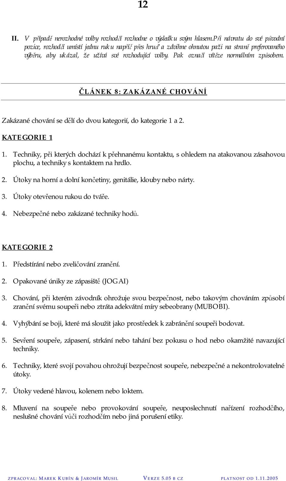 Pak označí vítěze normálním způsobem. ČLÁNEK 8: ZAKÁZANÉ CHOVÁNÍ Zakázané chování se dělí do dvou kategorií, do kategorie 1 a 2. KATEGORIE 1 1.