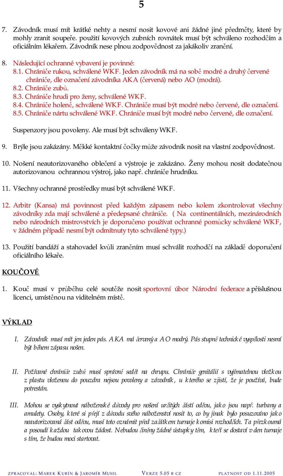 Jeden závodník má na sobě modré a druhý červené chrániče, dle označení závodníka AKA (červená) nebo AO (modrá). 8.2. Chrániče zubů. 8.3. Chrániče hrudi pro ženy, schválené WKF. 8.4.