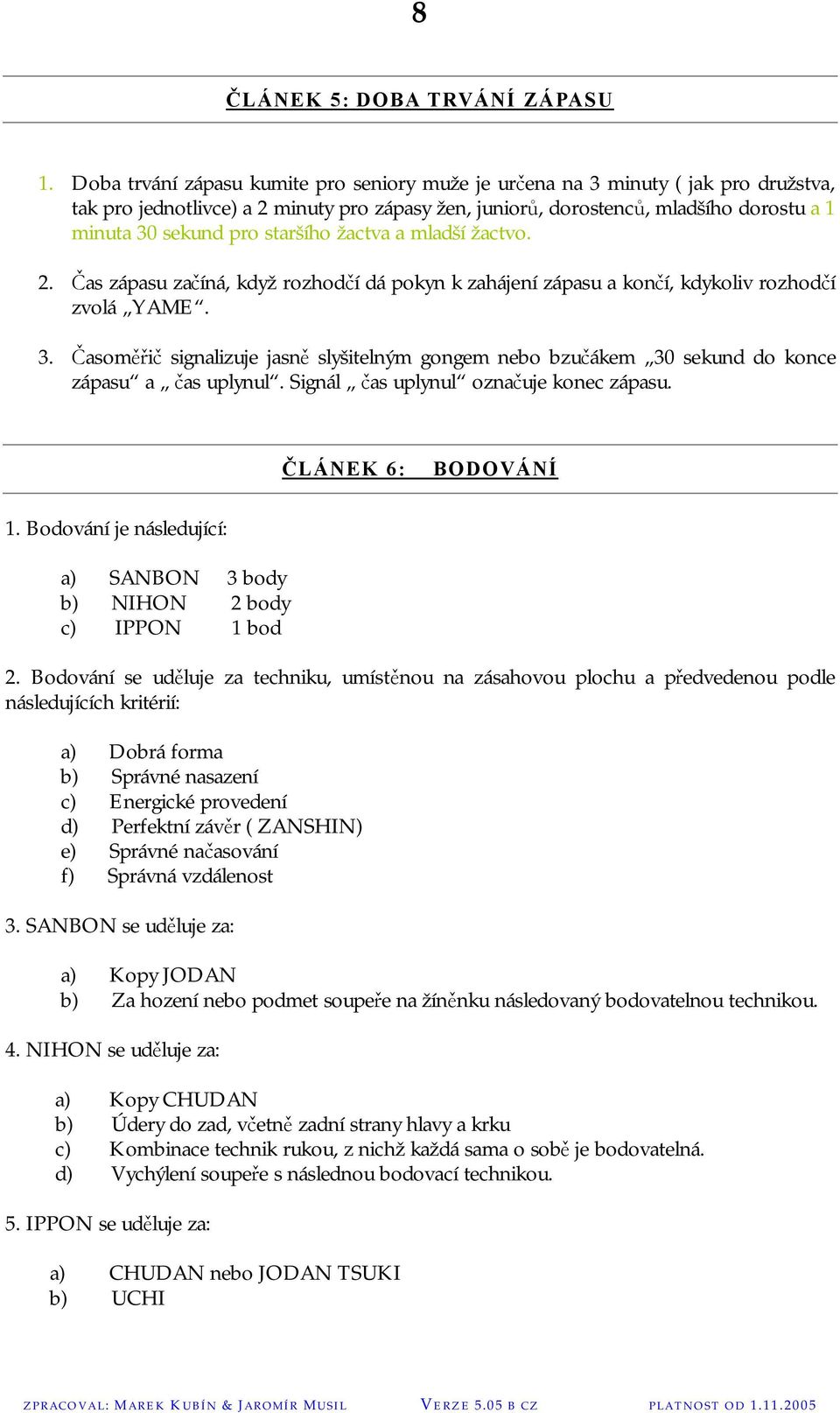 staršího žactva a mladší žactvo. 2. Čas zápasu začíná, když rozhodčí dá pokyn k zahájení zápasu a končí, kdykoliv rozhodčí zvolá YAME. 3.