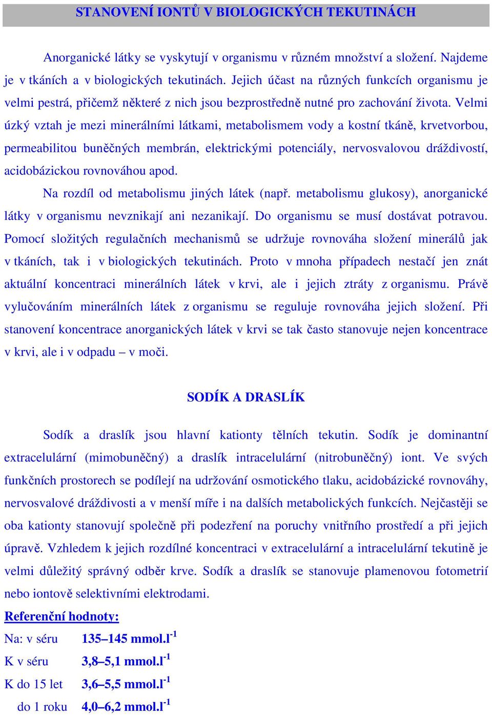 Velmi úzký vztah je mezi minerálními látkami, metabolismem vody a kostní tkáně, krvetvorbou, permeabilitou buněčných membrán, elektrickými potenciály, nervosvalovou dráždivostí, acidobázickou