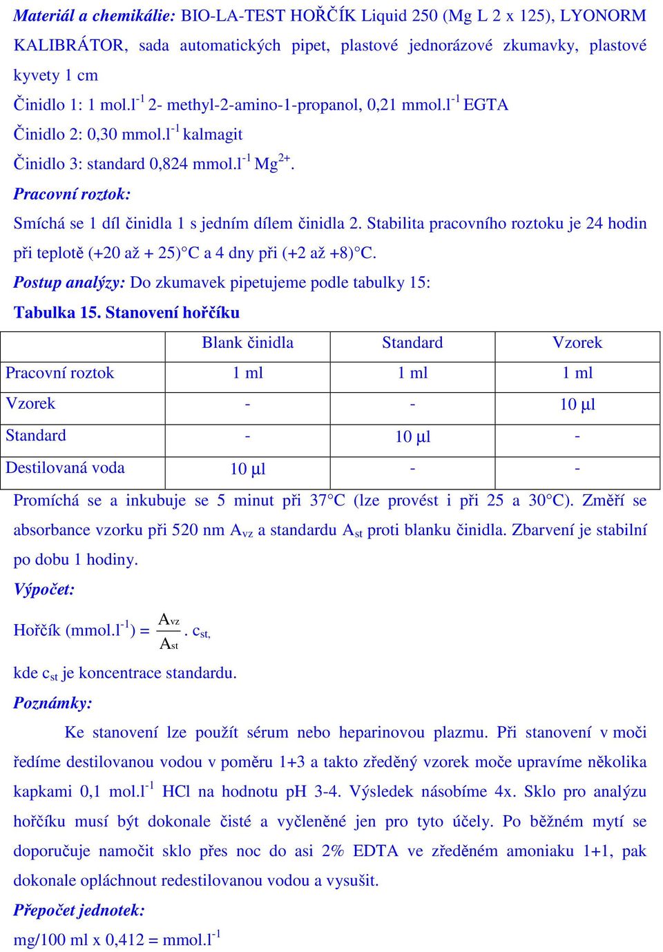 Stabilita pracovního roztoku je 24 hodin při teplotě (+20 až + 25) C a 4 dny při (+2 až +8) C. Postup analýzy: Do zkumavek pipetujeme podle tabulky 15: Tabulka 15.