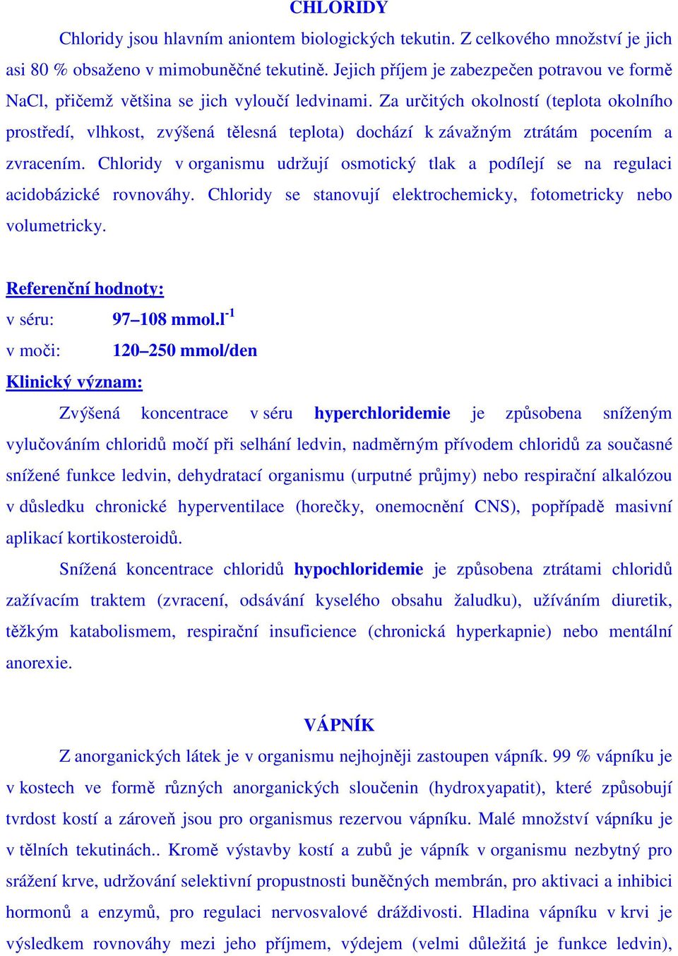 Za určitých okolností (teplota okolního prostředí, vlhkost, zvýšená tělesná teplota) dochází k závažným ztrátám pocením a zvracením.