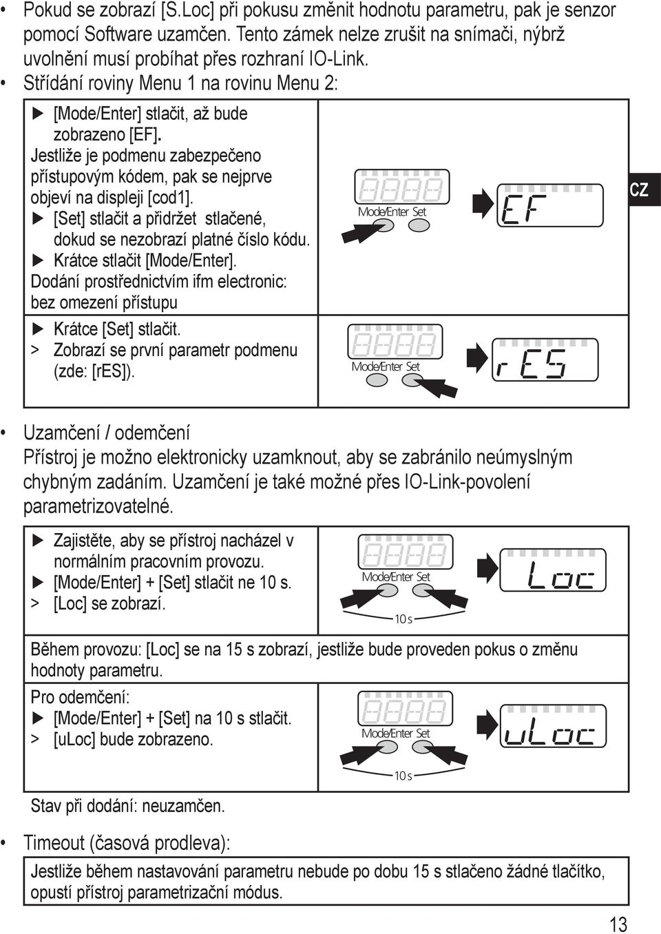 ode/enter et [et] stlačit a přidržet stlačené, dokud se nezobrazí platné číslo kódu. Krátce stlačit [ode/enter]. Dodání prostřednictvím ifm electronic: bez omezení přístupu Krátce [et] stlačit.