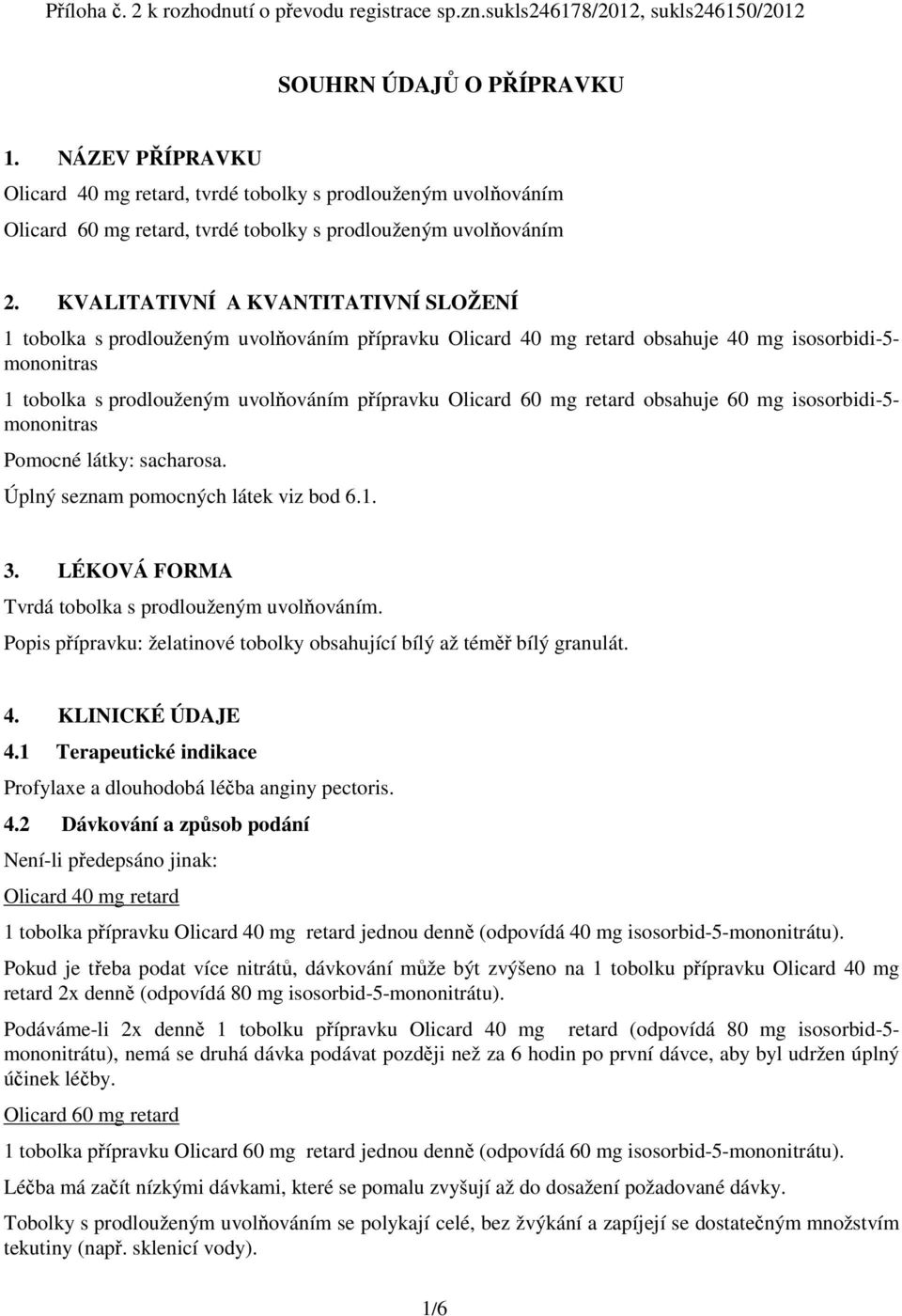 KVALITATIVNÍ A KVANTITATIVNÍ SLOŽENÍ 1 tobolka s prodlouženým uvolňováním přípravku Olicard 40 mg retard obsahuje 40 mg isosorbidi-5- mononitras 1 tobolka s prodlouženým uvolňováním přípravku Olicard