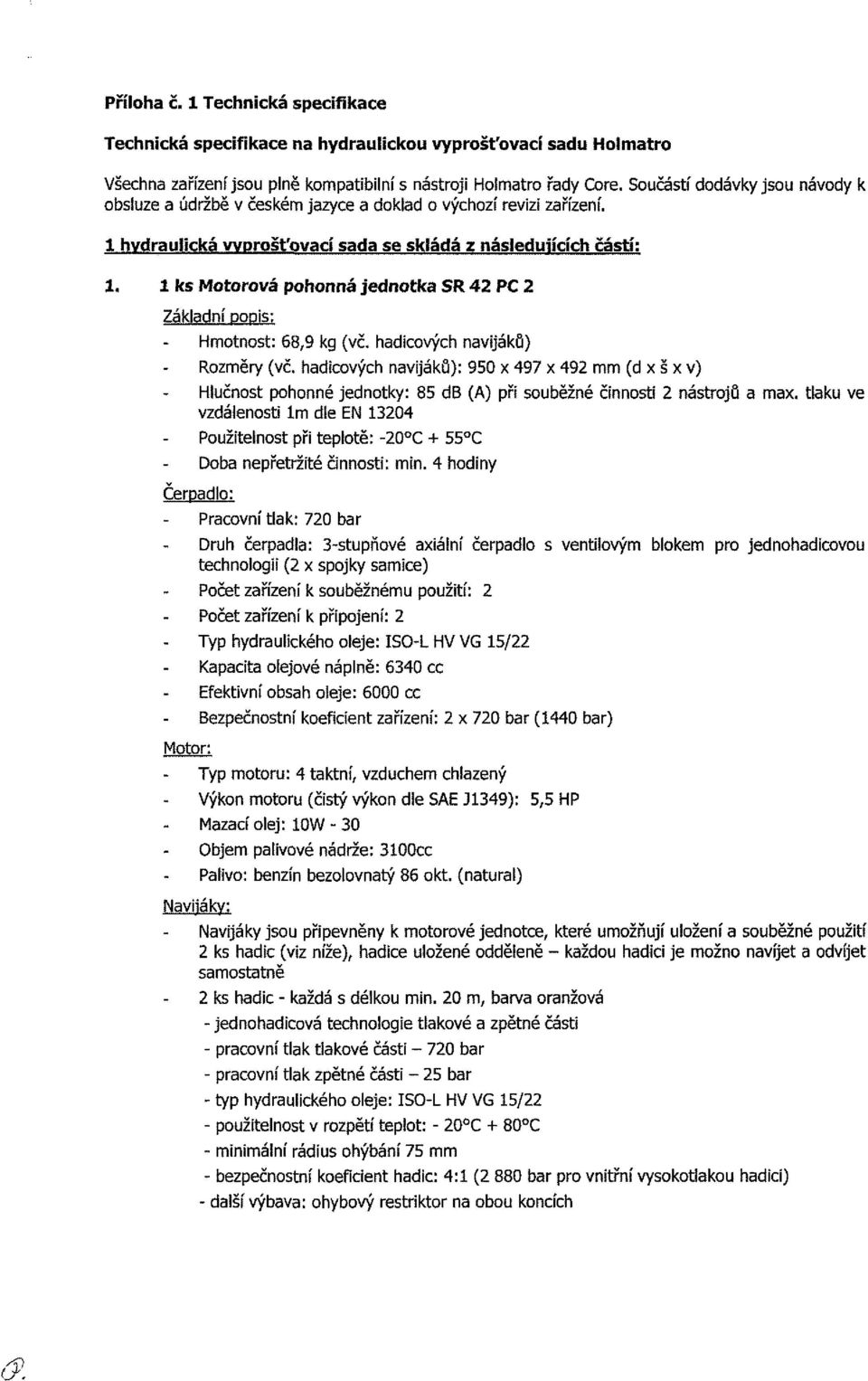 1 ks Motorová pohonná jednotka SR 42 PC 2 Základní DODÍS; Hmotnost: 68,9 kg (vč. hadicových navijáků) Rozměry (vč.