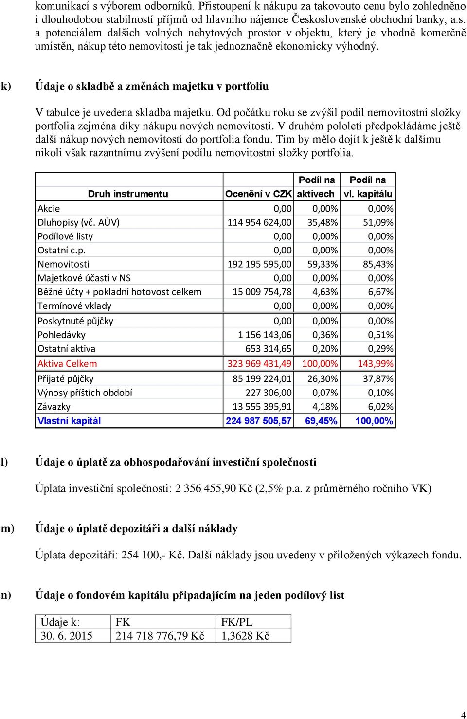 V druhém pololetí předpokládáme ještě další nákup nových nemovitostí do portfolia fondu. Tím by mělo dojít k ještě k dalšímu nikoli však razantnímu zvýšení podílu nemovitostní složky portfolia.