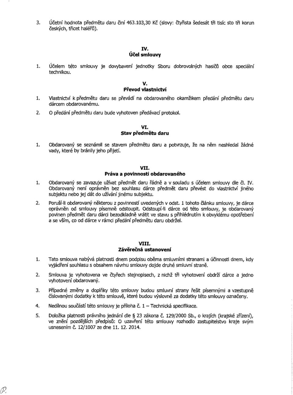 Vlastnictví k předmětu daru se převádí na obdarovaného okamžikem předání předmětu daru dárcem obdarovanému. 2. O předání předmětu daru bude vyhotoven předávací protokol. VI. Stav předmětu daru 1.