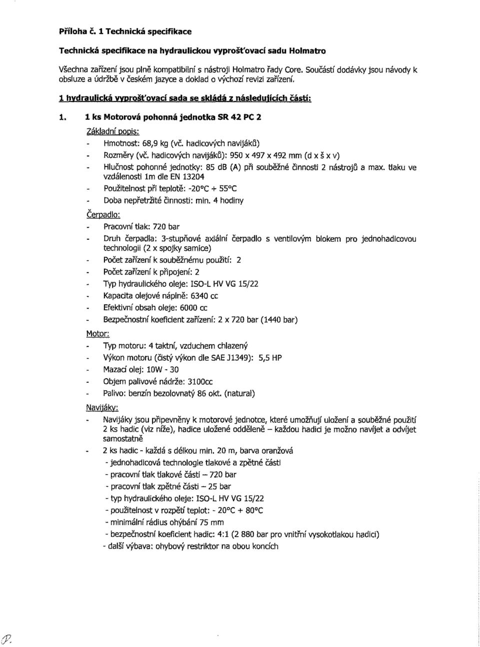 1 ks Motorová pohonná jednotka SR 42 PC 2 Základní popis: Hmotnost: 68,9 kg (vč. hadicových navijáků) Rozměry (vč.