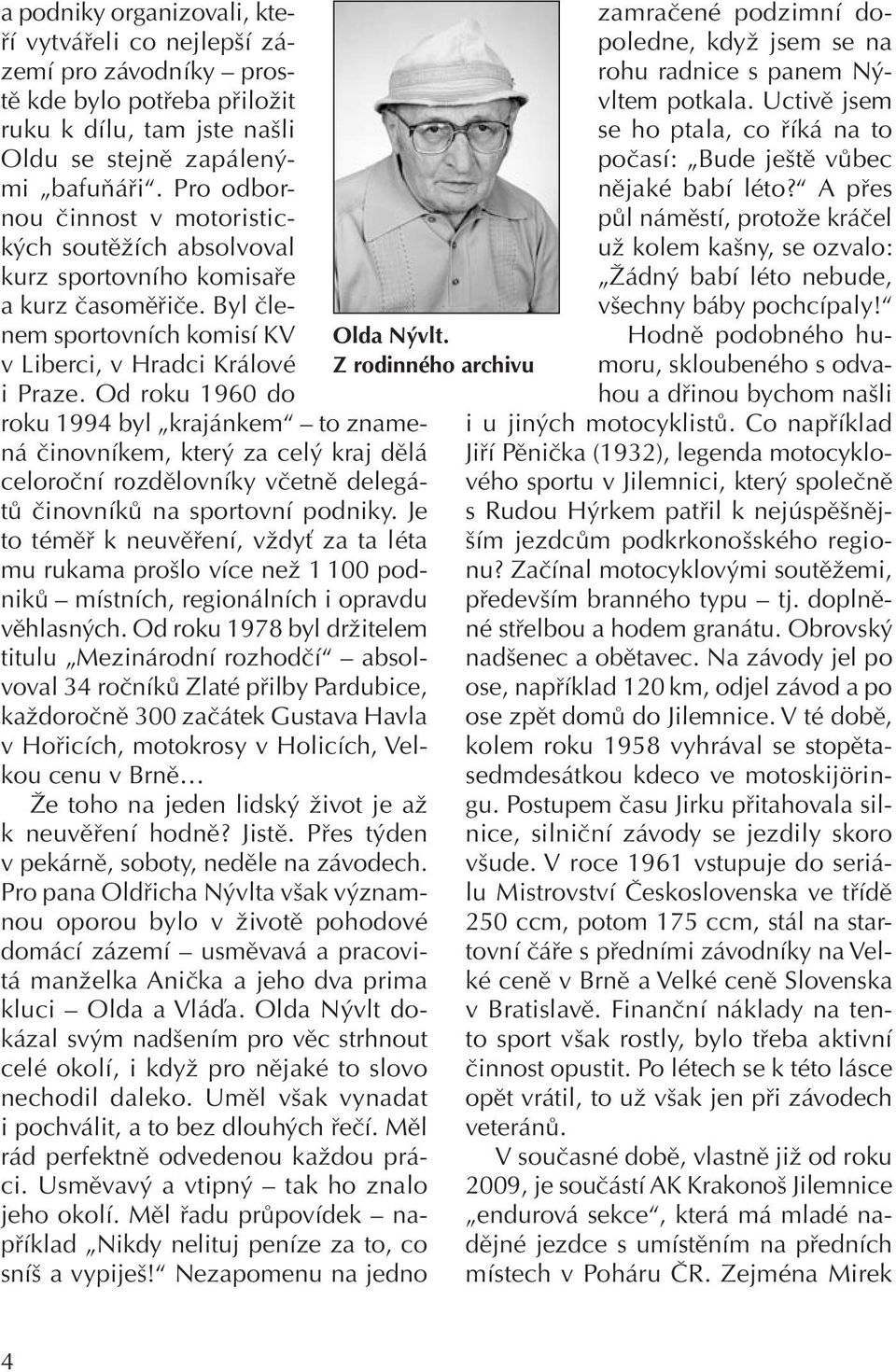 Od roku 1960 do roku 1994 byl krajánkem to znamená činovníkem, který za celý kraj dělá celoroční rozdělovníky včetně delegátů činovníků na sportovní podniky.