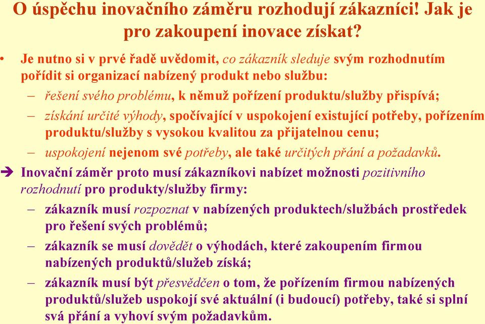 určité výhody, spočívající v uspokojení existující potřeby, pořízením produktu/sluţby s vysokou kvalitou za přijatelnou cenu; uspokojení nejenom své potřeby, ale také určitých přání a požadavků.
