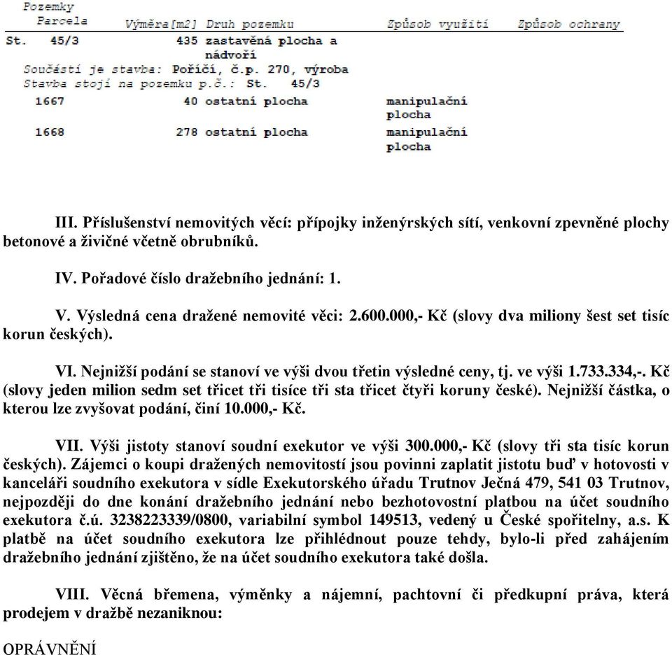 Kč (slovy jeden milion sedm set třicet tři tisíce tři sta třicet čtyři koruny české). Nejnižší částka, o kterou lze zvyšovat podání, činí 10.000,- Kč. VII.