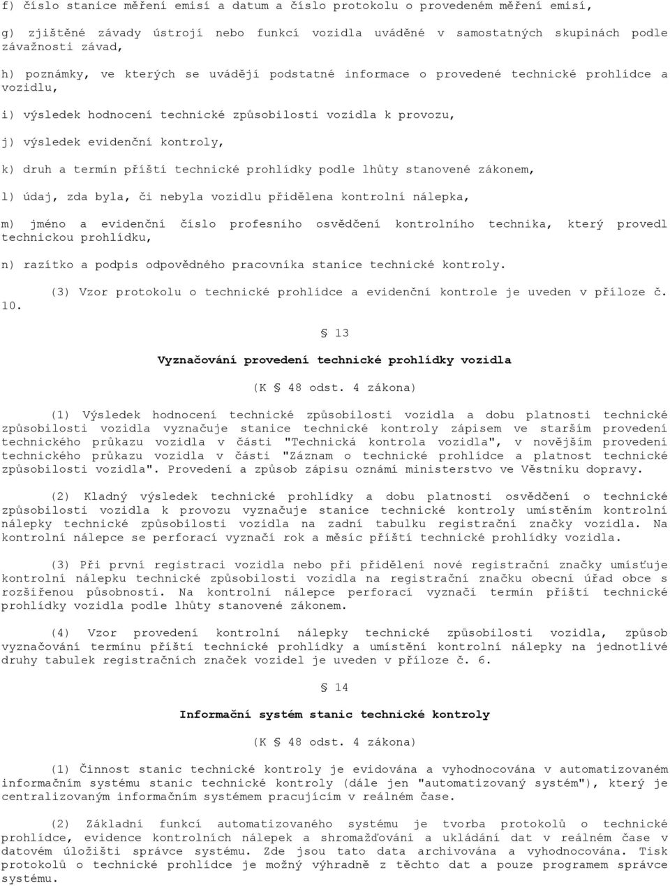 příští technické prohlídky podle lhůty stanovené zákonem, l) údaj, zda byla, či nebyla vozidlu přidělena kontrolní nálepka, m) jméno a evidenční číslo profesního osvědčení kontrolního technika, který