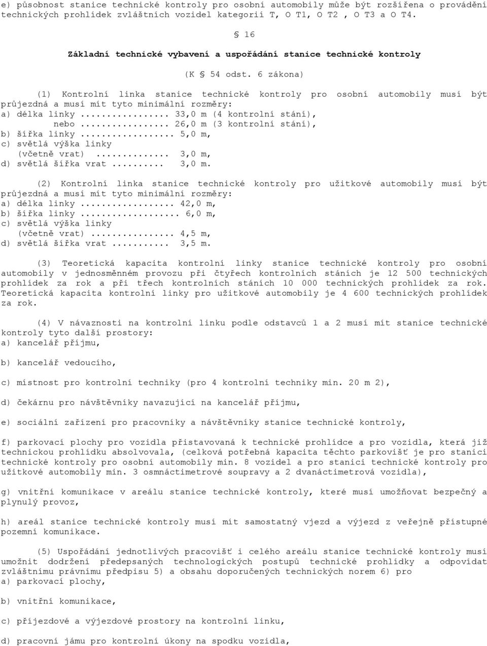 6 zákona) (1) Kontrolní linka stanice technické kontroly pro osobní automobily musí být průjezdná a musí mít tyto minimální rozměry: a) délka linky... 33,0 m (4 kontrolní stání), nebo.
