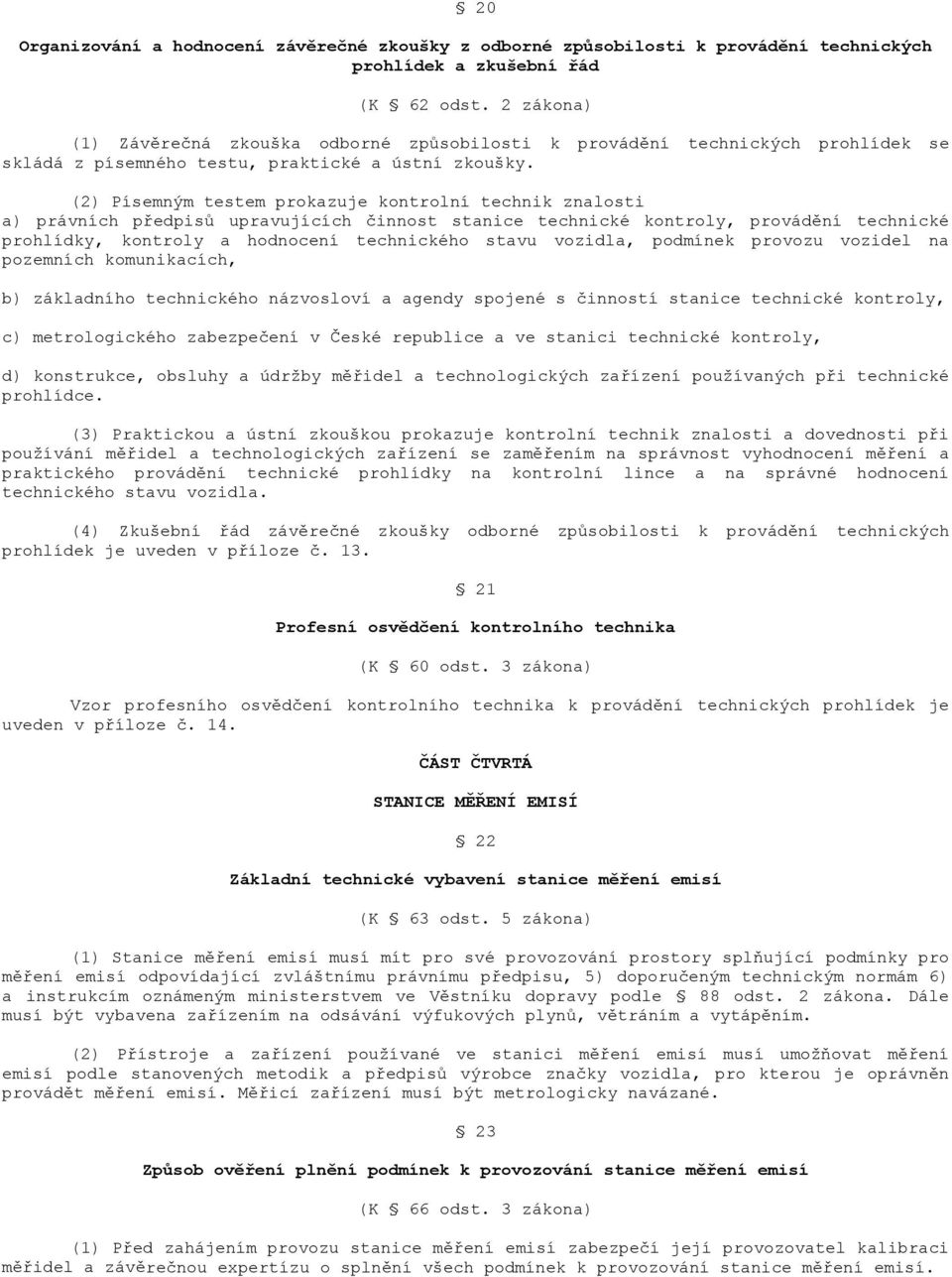 (2) Písemným testem prokazuje kontrolní technik znalosti a) právních předpisů upravujících činnost stanice technické kontroly, provádění technické prohlídky, kontroly a hodnocení technického stavu