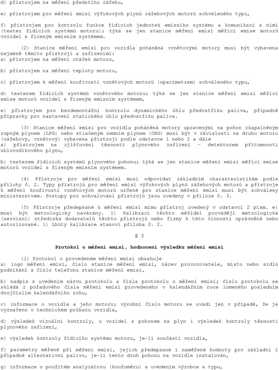 (2) Stanice měření emisí pro vozidla poháněná vznětovými motory musí být vybavena nejméně těmito přístroji a zařízeními: a) přístrojem na měření otáček motoru, b) přístrojem na měření teploty motoru,