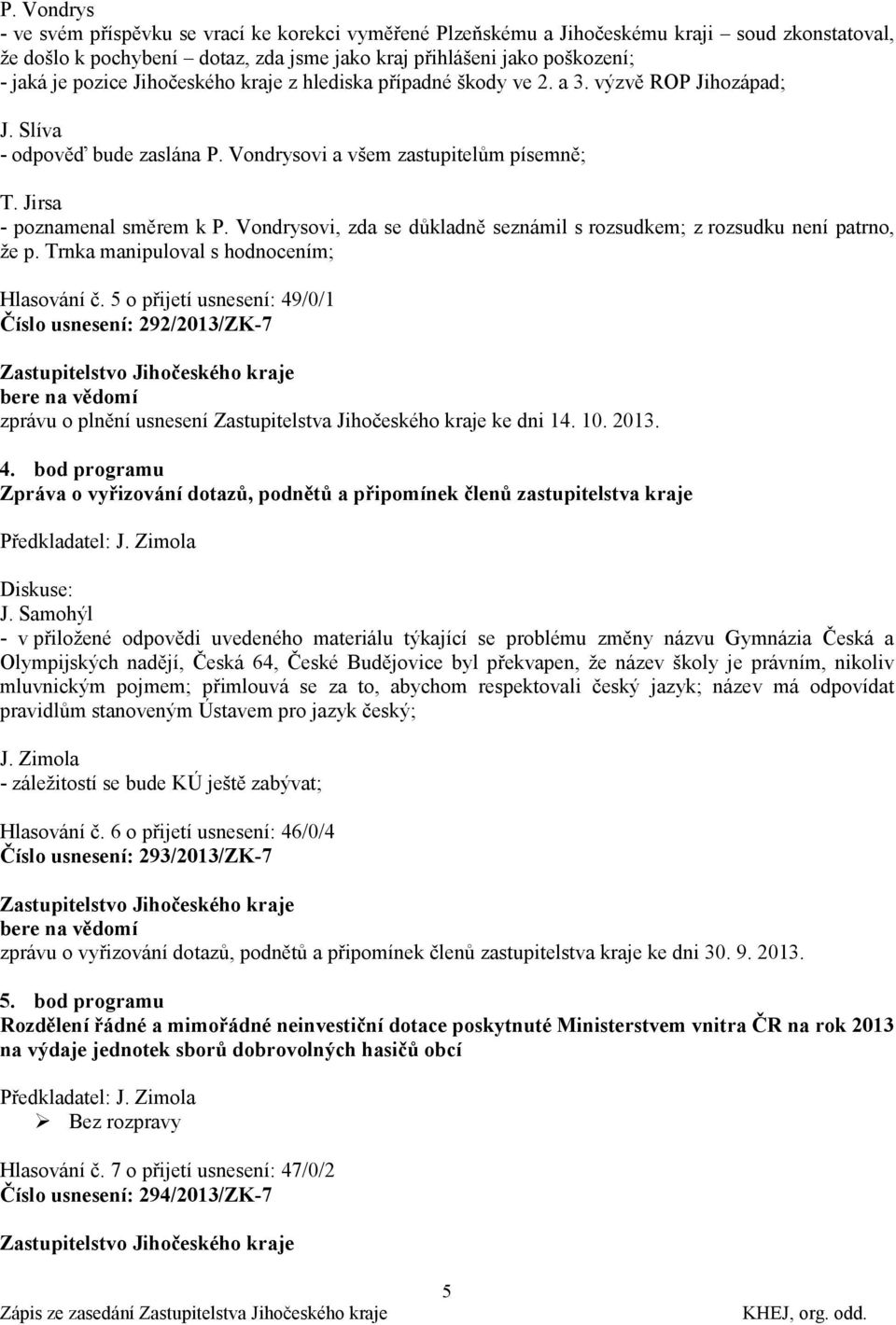 Vondrysovi, zda se důkladně seznámil s rozsudkem; z rozsudku není patrno, ţe p. Trnka manipuloval s hodnocením; Hlasování č.