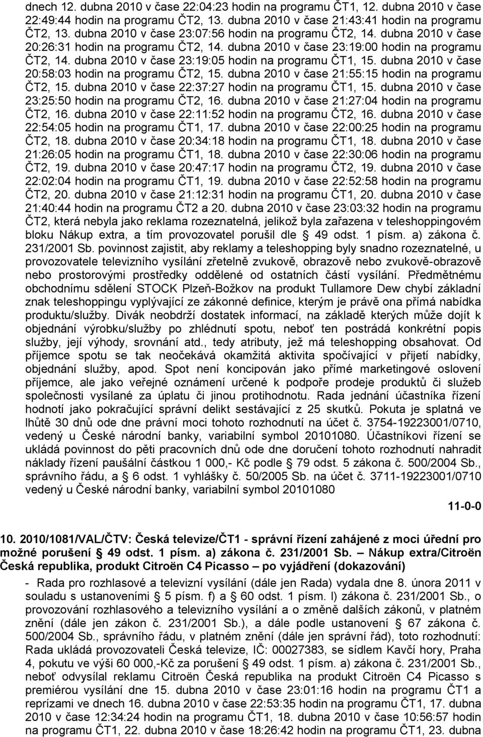 dubna 2010 v čase 23:19:05 hodin na programu ČT1, 15. dubna 2010 v čase 20:58:03 hodin na programu ČT2, 15. dubna 2010 v čase 21:55:15 hodin na programu ČT2, 15.