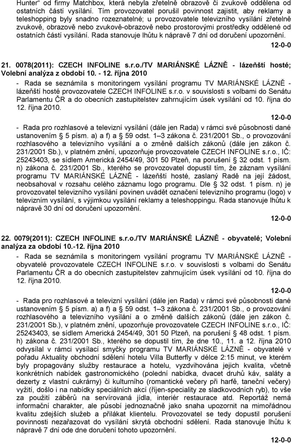 prostorovými prostředky oddělené od ostatních částí vysílání. Rada stanovuje lhůtu k nápravě 7 dní od doručení upozornění. 21. 0078(2011): CZECH INFOLINE s.r.o./tv MARIÁNSKÉ LÁZNĚ - lázeňští hosté; Volební analýza z období 10.