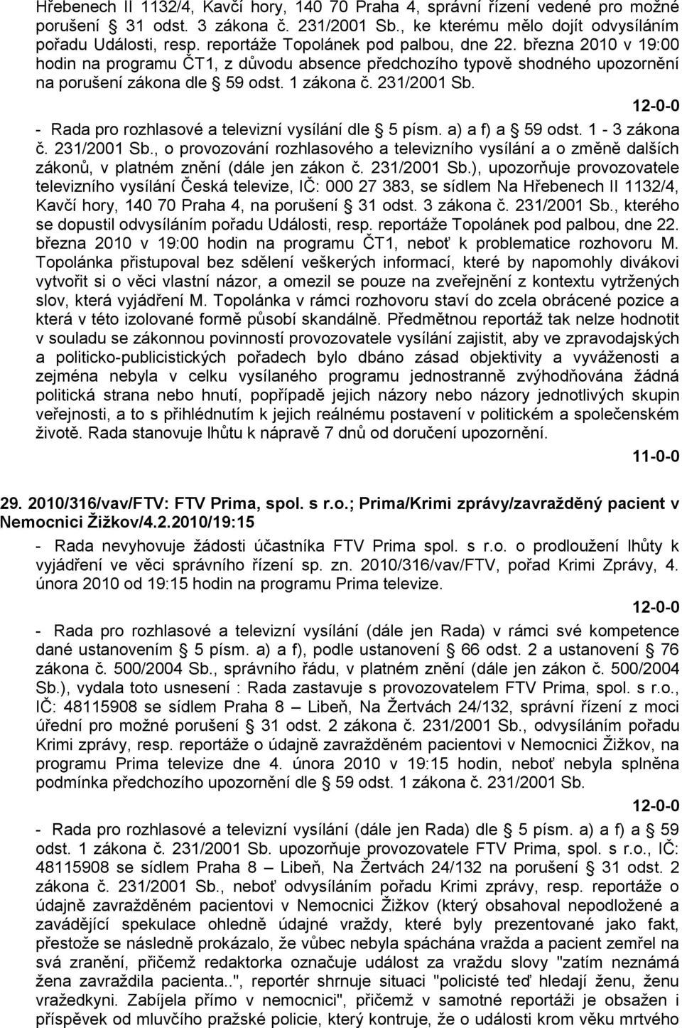 - Rada pro rozhlasové a televizní vysílání dle 5 písm. a) a f) a 59 odst. 1-3 zákona č. 231/2001 Sb.