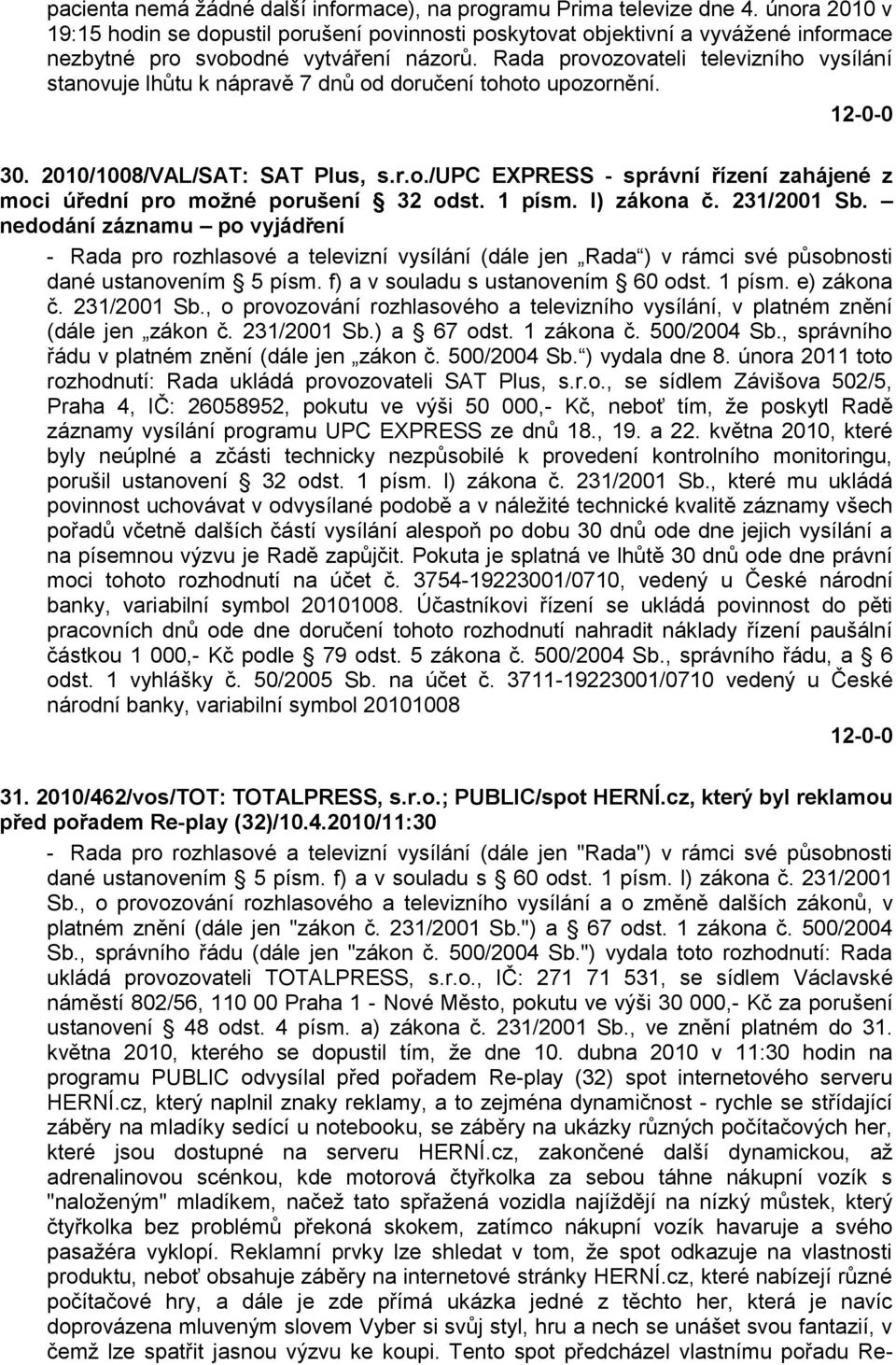 Rada provozovateli televizního vysílání stanovuje lhůtu k nápravě 7 dnů od doručení tohoto upozornění. 30. 2010/1008/VAL/SAT: SAT Plus, s.r.o./upc EXPRESS - správní řízení zahájené z moci úřední pro moţné porušení 32 odst.