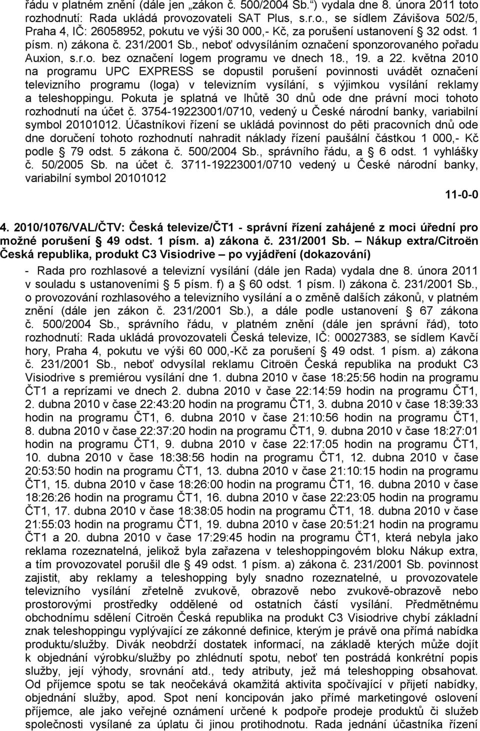 května 2010 na programu UPC EXPRESS se dopustil porušení povinnosti uvádět označení televizního programu (loga) v televizním vysílání, s výjimkou vysílání reklamy a teleshoppingu.
