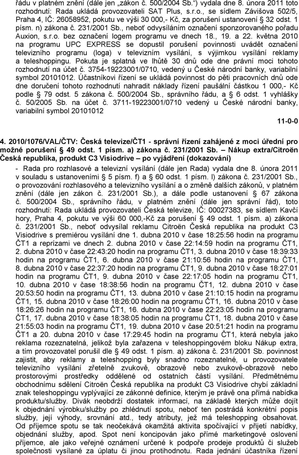 května 2010 na programu UPC EXPRESS se dopustil porušení povinnosti uvádět označení televizního programu (loga) v televizním vysílání, s výjimkou vysílání reklamy a teleshoppingu.