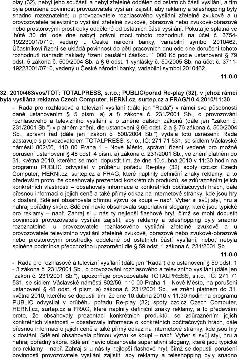 ostatních částí vysílání. Pokuta je splatná ve lhůtě 30 dní ode dne nabytí právní moci tohoto rozhodnutí na účet č. 3754-19223001/0710, vedený u České národní banky, variabilní symbol 2010462.