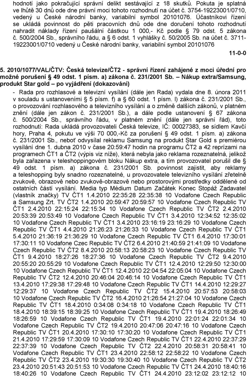 Účastníkovi řízení se ukládá povinnost do pěti pracovních dnů ode dne doručení tohoto rozhodnutí nahradit náklady řízení paušální částkou 1 000,- Kč podle 79 odst. 5 zákona č. 500/2004 Sb.