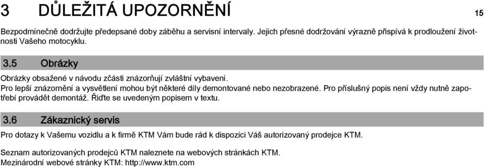 Pro lepší znázornění a vysvětlení mohou být některé díly demontované nebo nezobrazené. Pro příslušný popis není vždy nutně zapotřebí provádět demontáž.