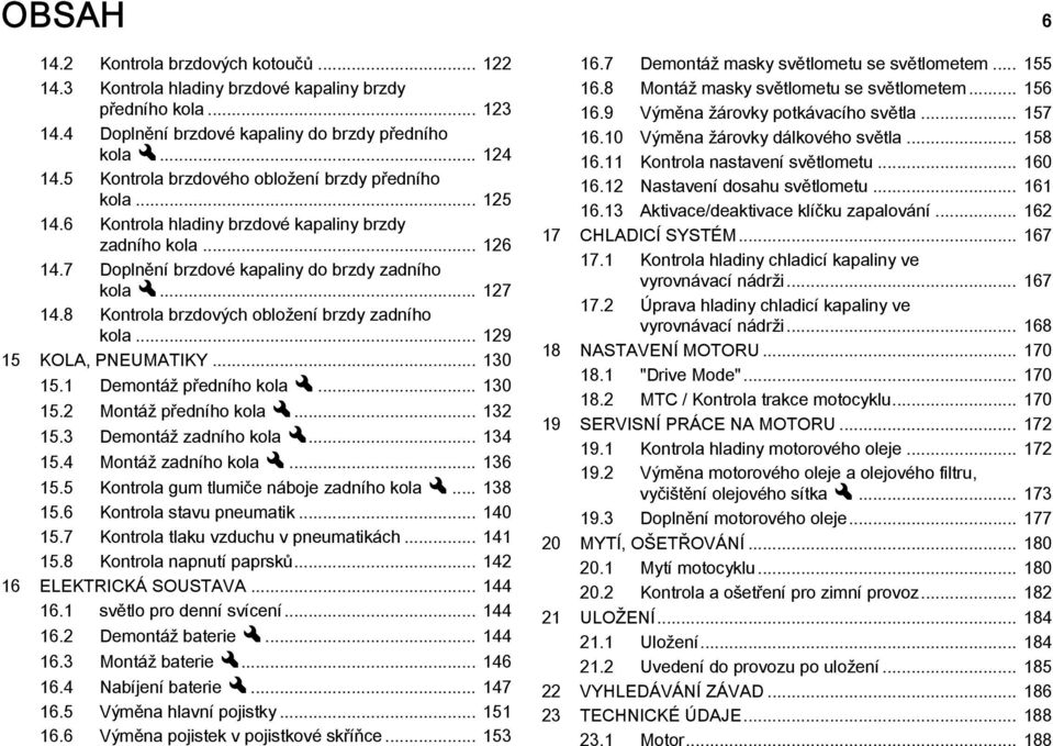 8 Kontrola brzdových obložení brzdy zadního kola... 129 15 KOLA, PNEUMATIKY... 130 15.1 Demontáž předního kolax... 130 15.2 Montáž předního kolax... 132 15.3 Demontáž zadního kolax... 134 15.