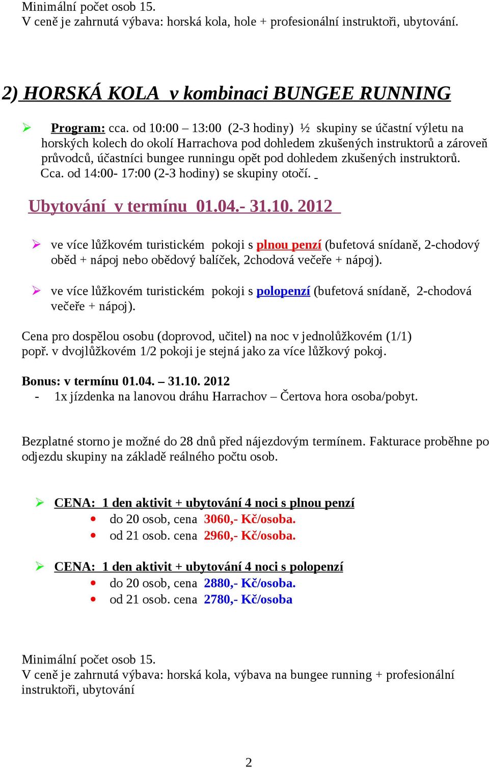 průvodců, účastníci bungee runningu opět pod dohledem zkušených instruktorů. Cca. od 14:00-17:00 (2-3 hodiny) se skupiny otočí.