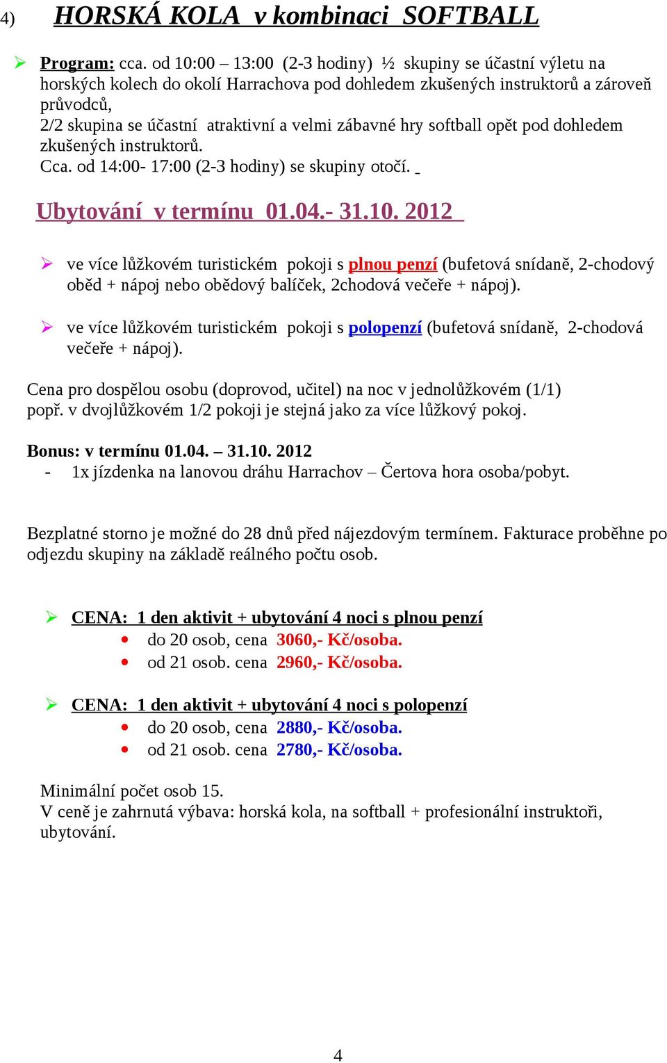 zároveň průvodců, 2/2 skupina se účastní atraktivní a velmi zábavné hry softball opět pod dohledem zkušených instruktorů. Cca.