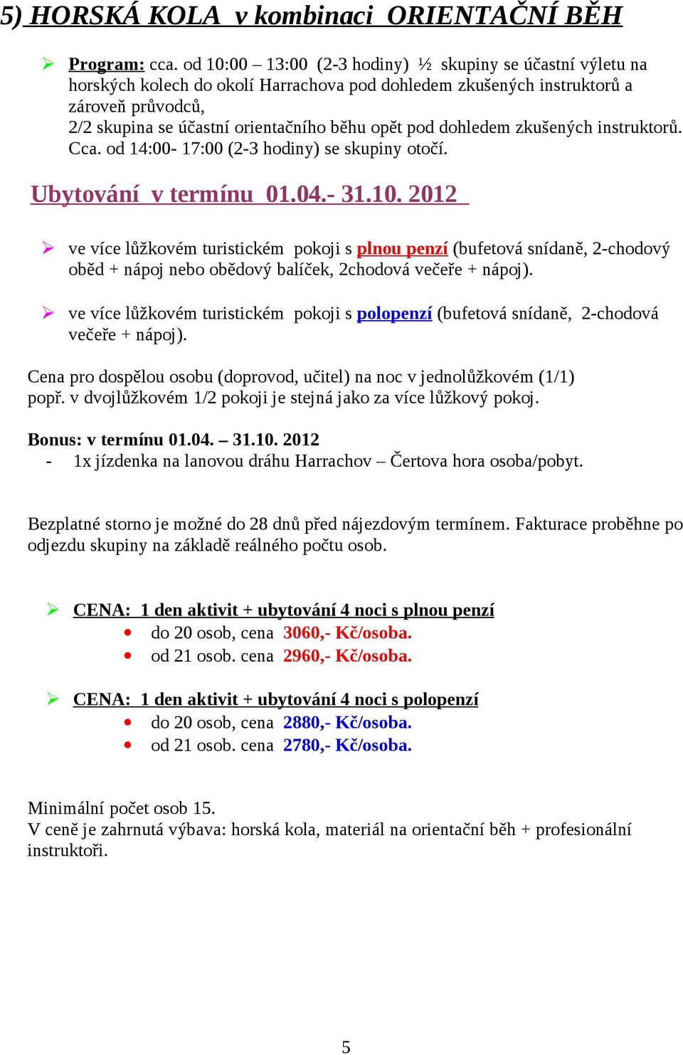 instruktorů a zároveň průvodců, 2/2 skupina se účastní orientačního běhu opět pod dohledem zkušených instruktorů. Cca.