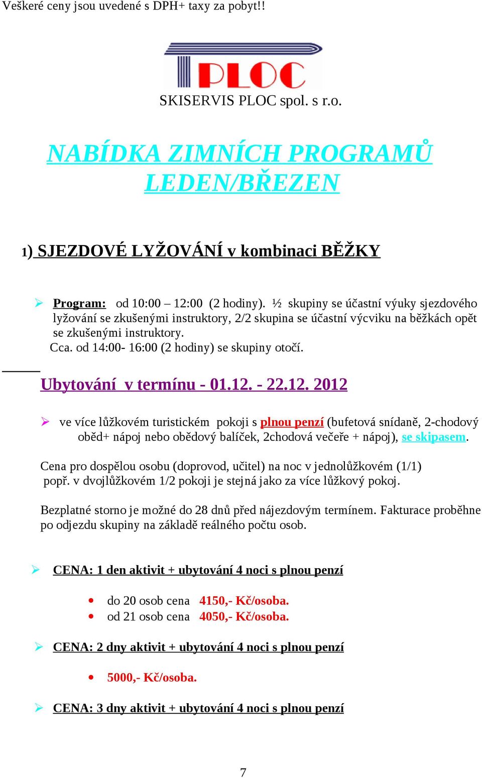 Ubytování v termínu - 01.12. - 22.12. 2012 oběd+ nápoj nebo obědový balíček, 2chodová večeře + nápoj), se skipasem. Bezplatné storno je možné do 28 dnů před nájezdovým termínem.