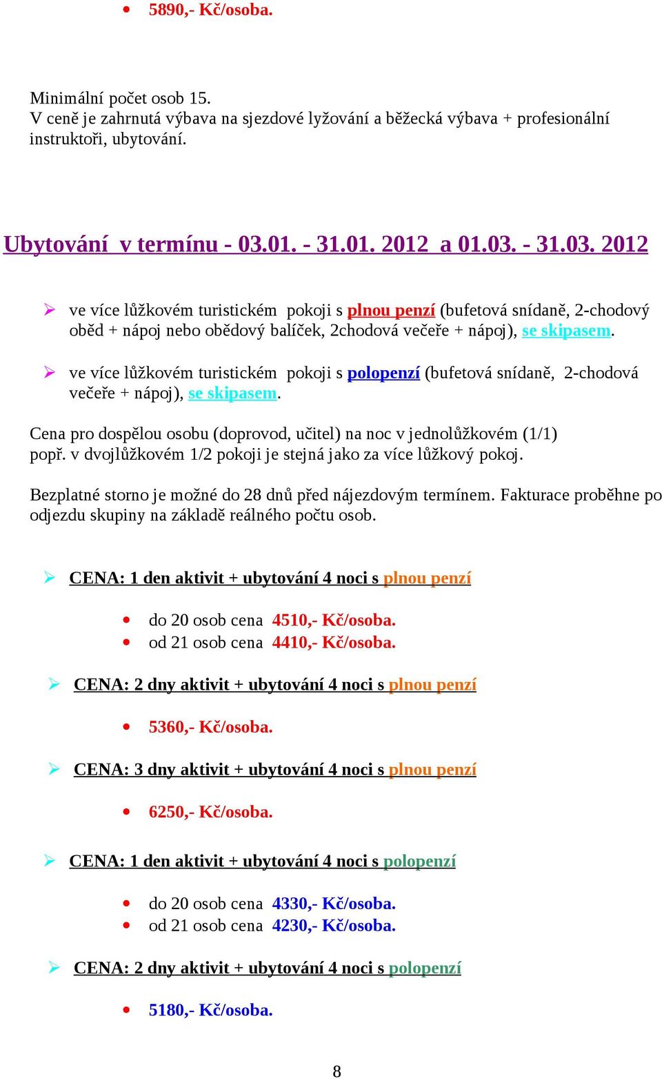 od 21 osob cena 4410,- Kč/osoba. CENA: 2 dny aktivit + ubytování 4 noci s plnou penzí 5360,- Kč/osoba.