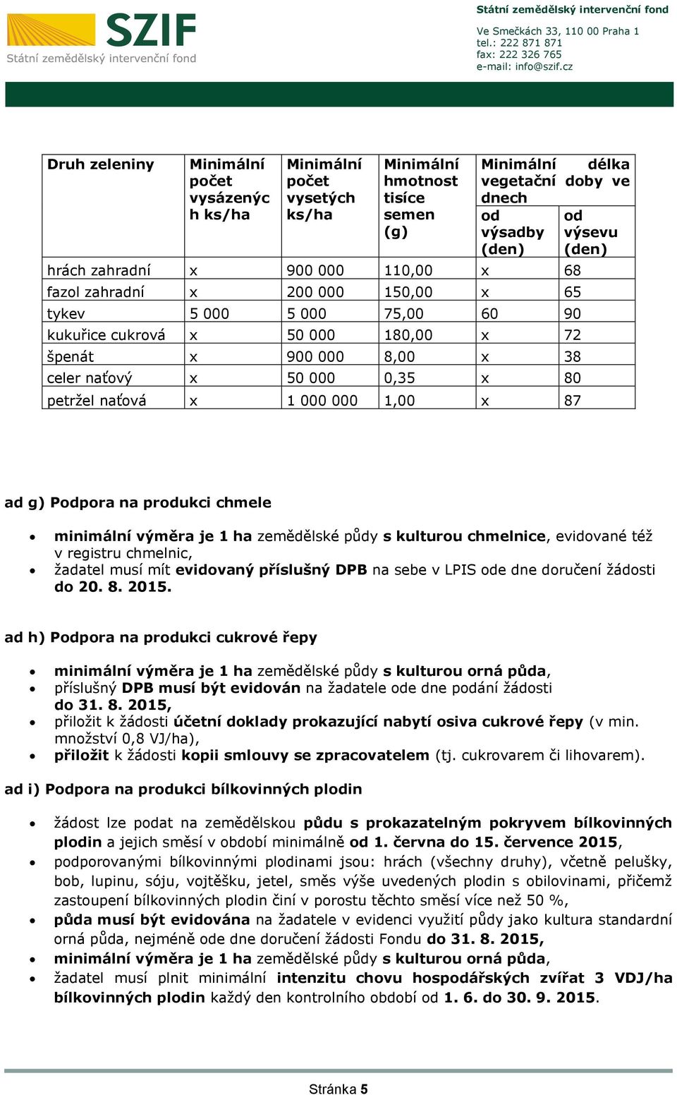 produkci chmele minimální výměra je 1 ha zemědělské půdy s kulturou chmelnice, evidované též v registru chmelnic, žadatel musí mít evidovaný příslušný DPB na sebe v LPIS ode dne doručení žádosti do