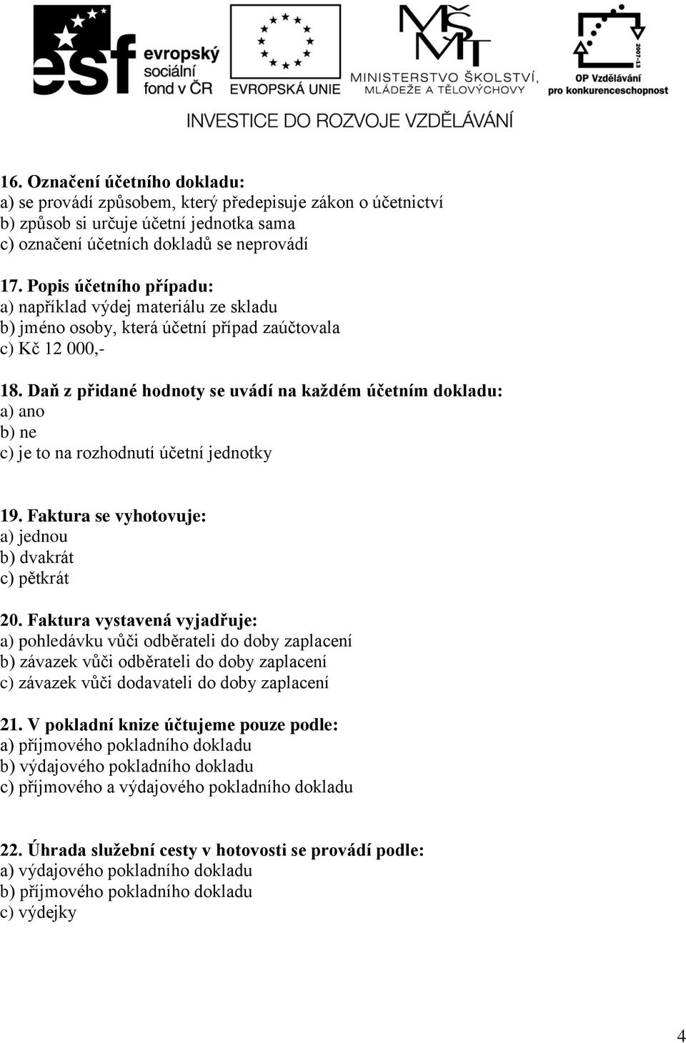 Daň z přidané hodnoty se uvádí na každém účetním dokladu: a) ano b) ne c) je to na rozhodnutí účetní jednotky 19. Faktura se vyhotovuje: a) jednou b) dvakrát c) pětkrát 20.