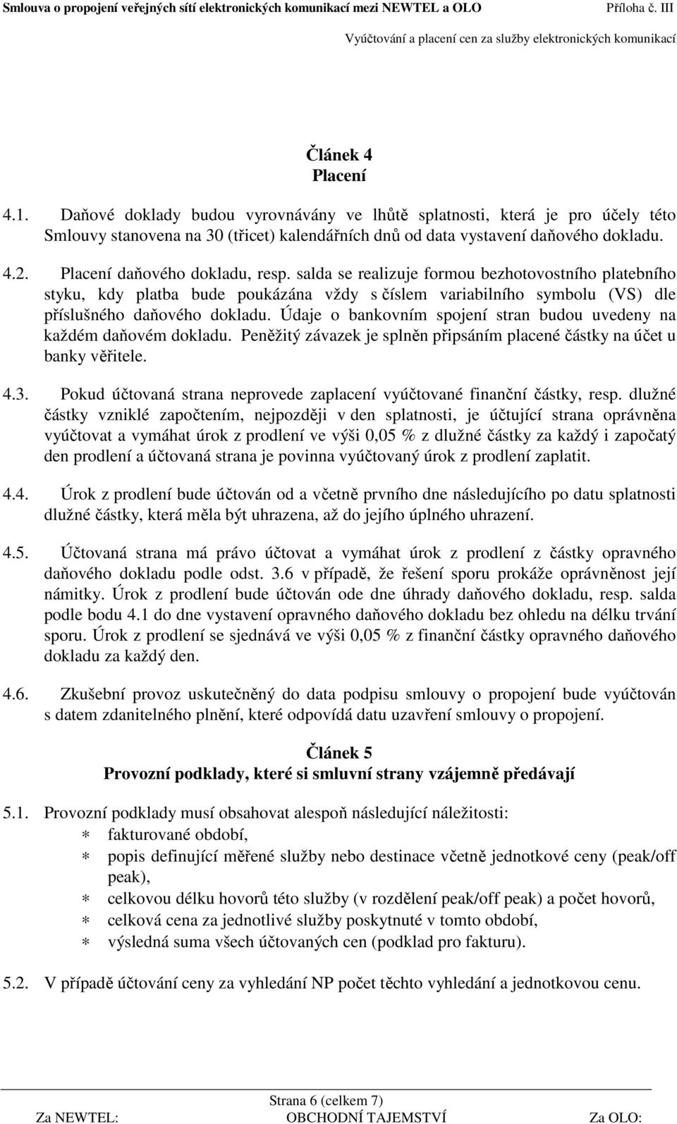 Údaje o bankovním spojení stran budou uvedeny na každém daňovém dokladu. Peněžitý závazek je splněn připsáním placené částky na účet u banky věřitele. 4.3.