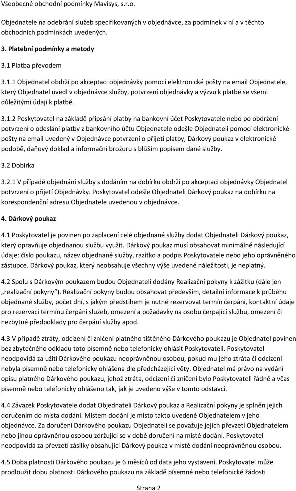 1 Objednatel obdrží po akceptaci objednávky pomocí elektronické pošty na email Objednatele, který Objednatel uvedl v objednávce služby, potvrzení objednávky a výzvu k platbě se všemi důležitými údaji