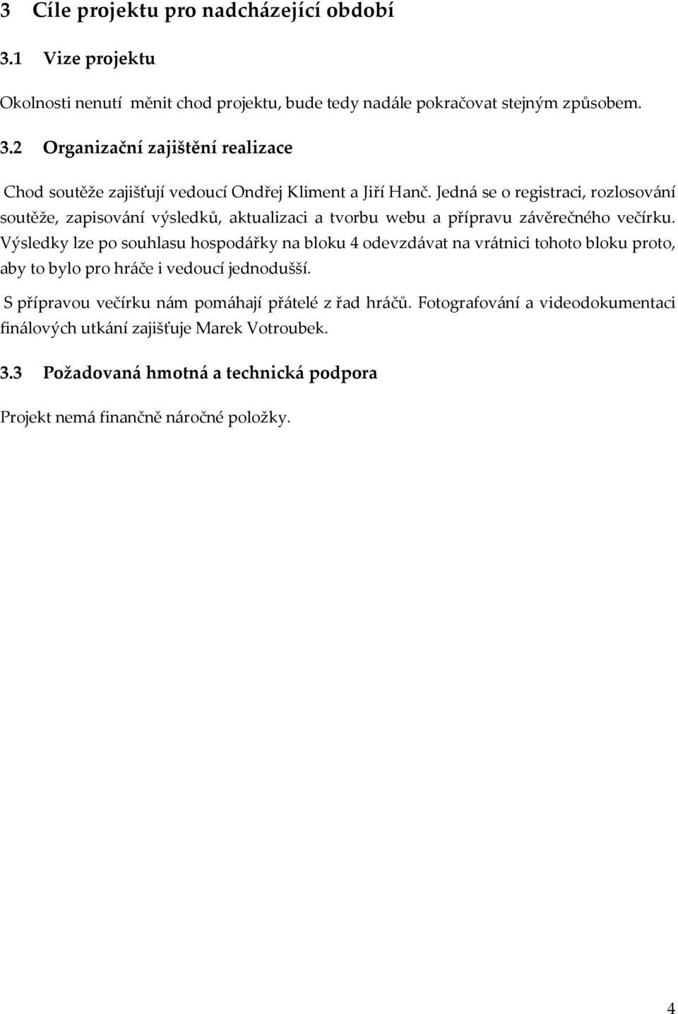 Výsledky lze po souhlasu hospodářky na bloku 4 odevzdávat na vrátnici tohoto bloku proto, aby to bylo pro hráče i vedoucí jednodušší.